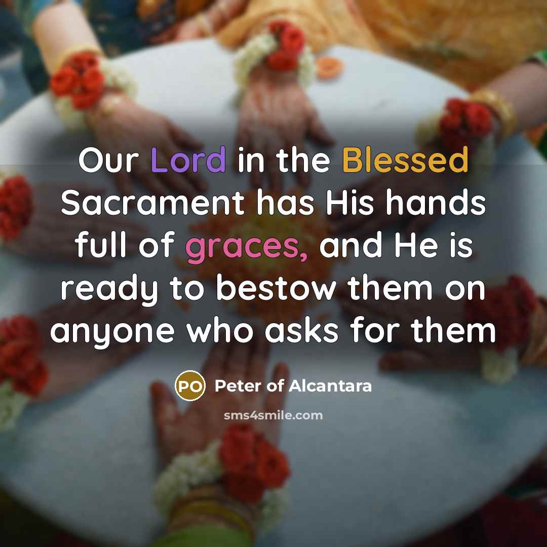 “Our Lord in the Blessed Sacrament has His hands full…” quote by Peter of Alcantara