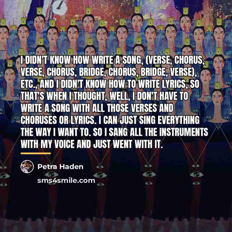 “I didn't know how write a song, (verse, chorus, verse,…” quote by Petra Haden
