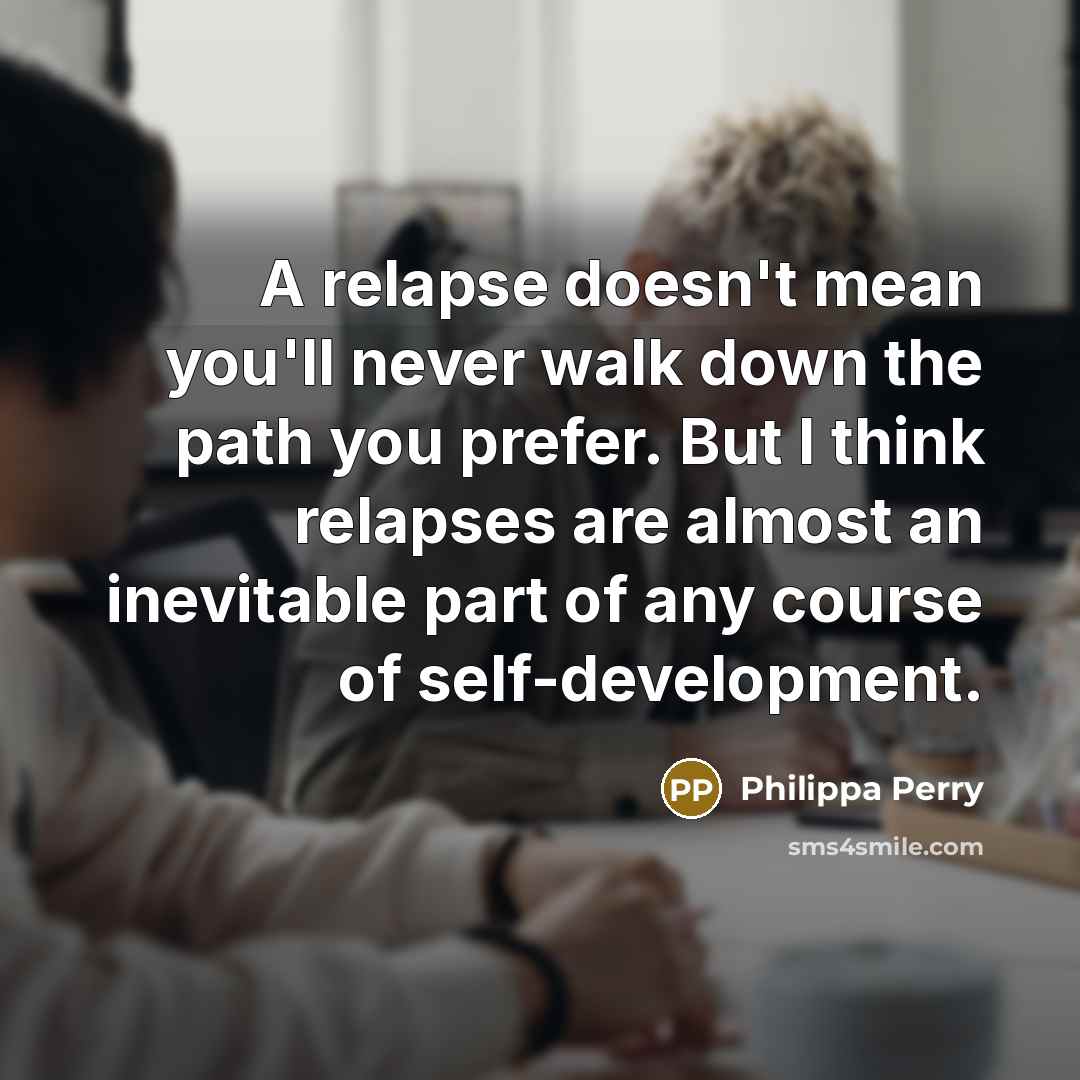 “A relapse doesn't mean you'll never walk down the path…” quote by Philippa Perry