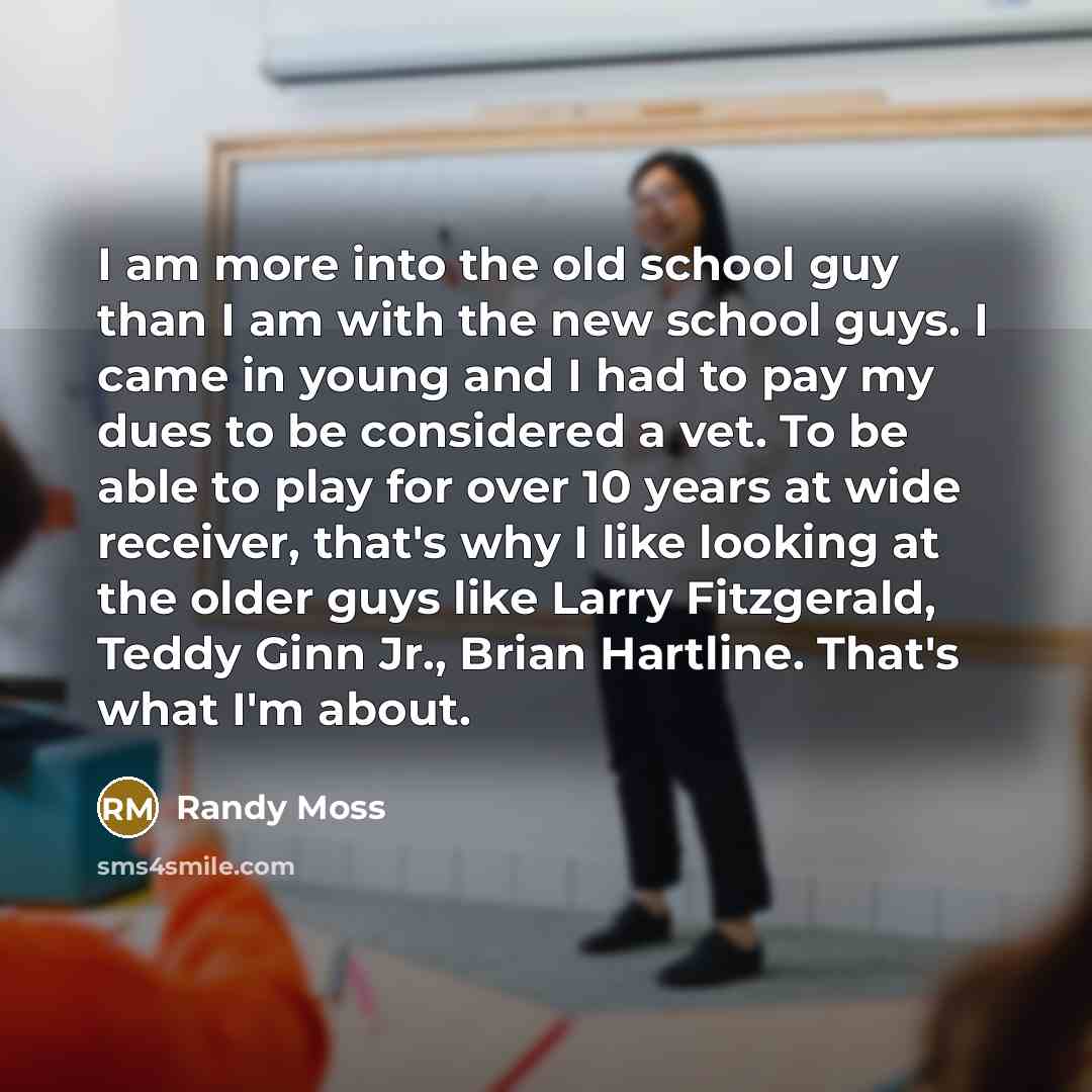 “I am more into the old school guy than I…” quote by Randy Moss