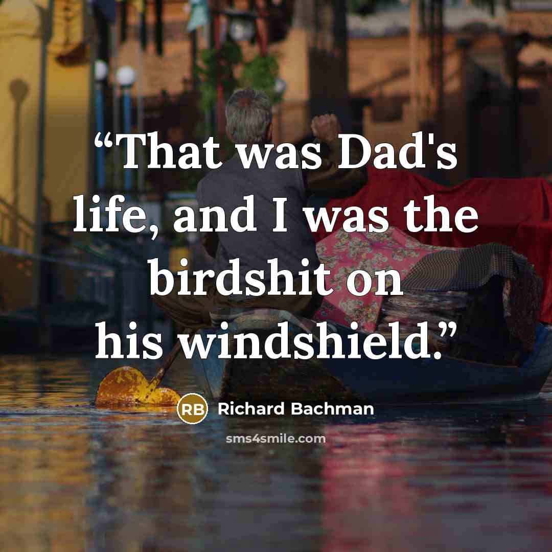 “That was Dad's life, and I was the birdshit on his windshield.” quote by Richard Bachman