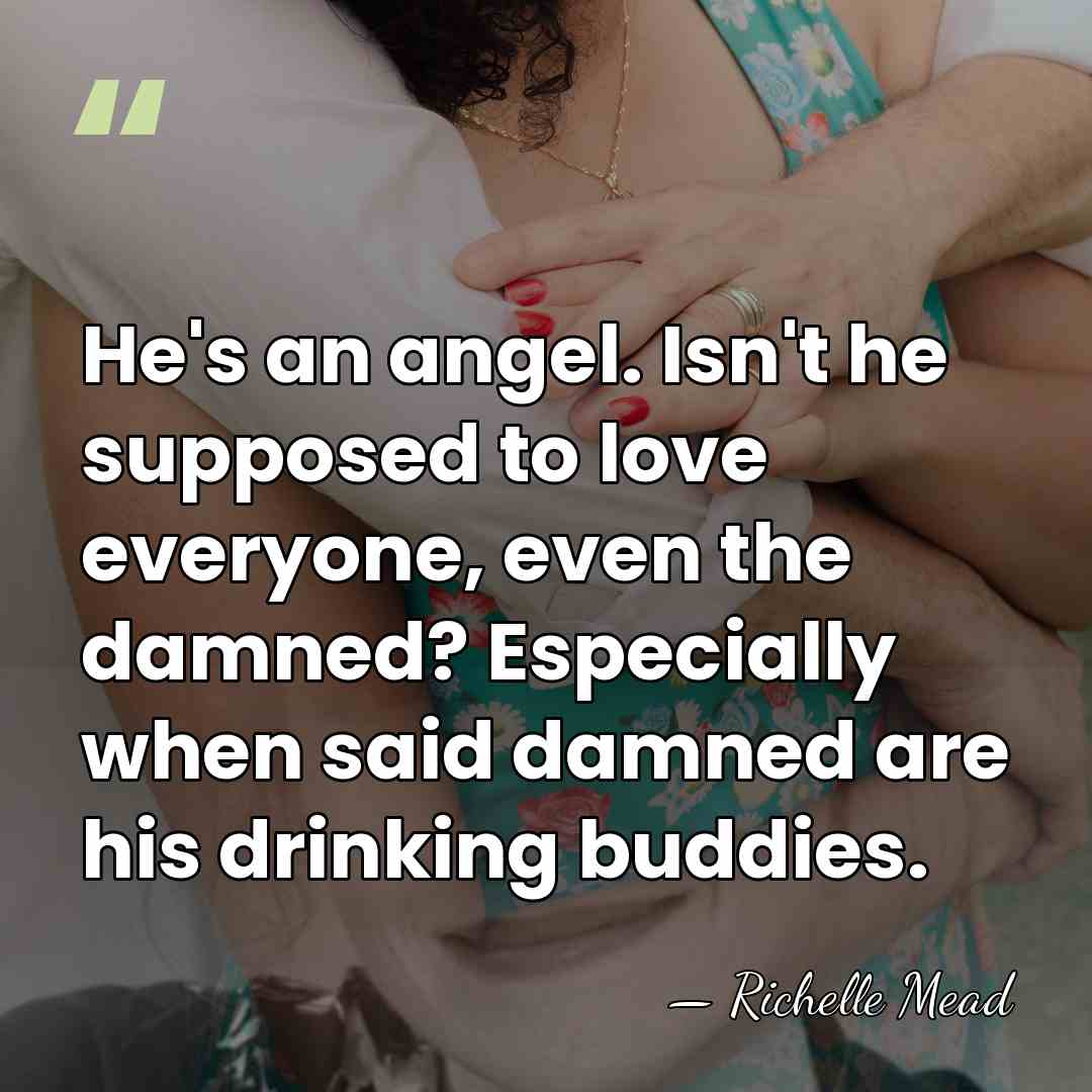 He's an angel. Isn't he supposed to love everyone, even the damned?&hellip; - Richelle Mead