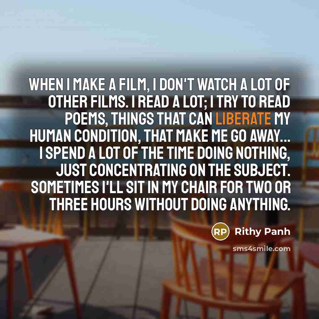 “When I make a film, I don't watch a lot…” quote by Rithy Panh