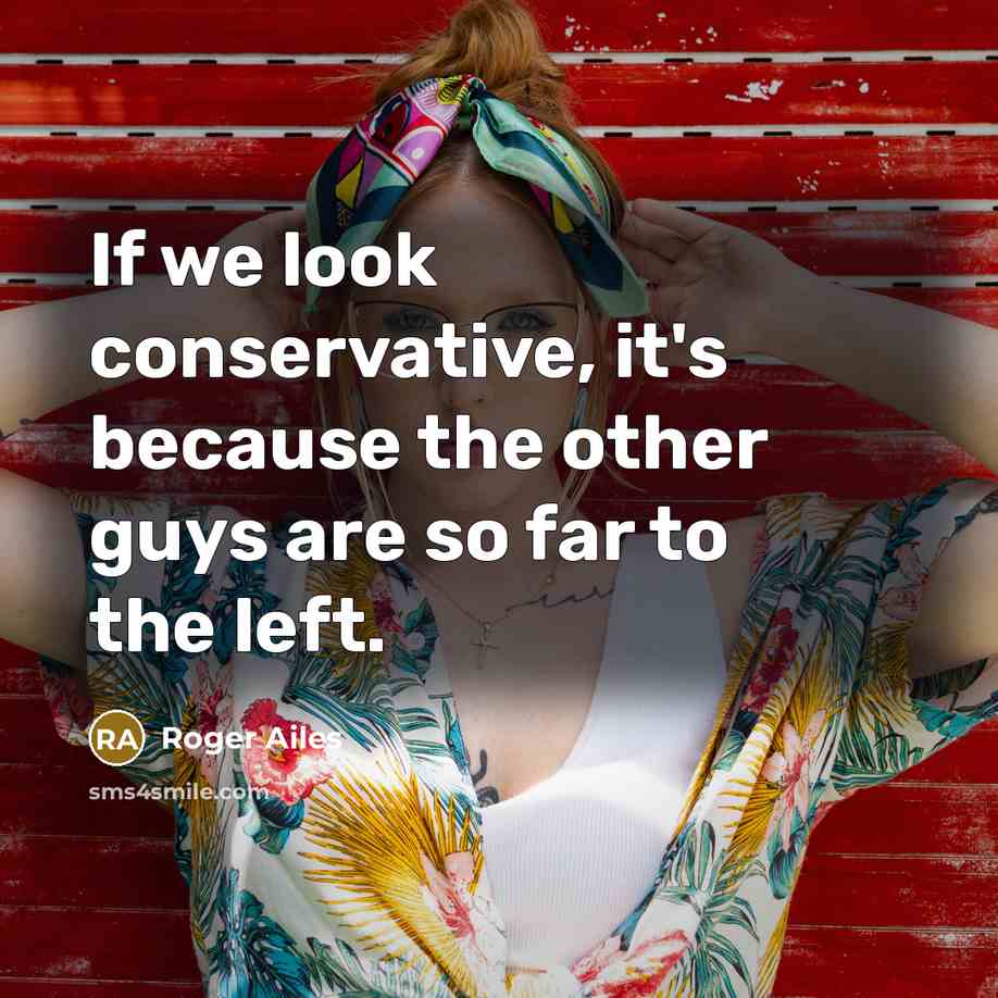 “If we look conservative, it's because the other guys are…” quote by Roger Ailes