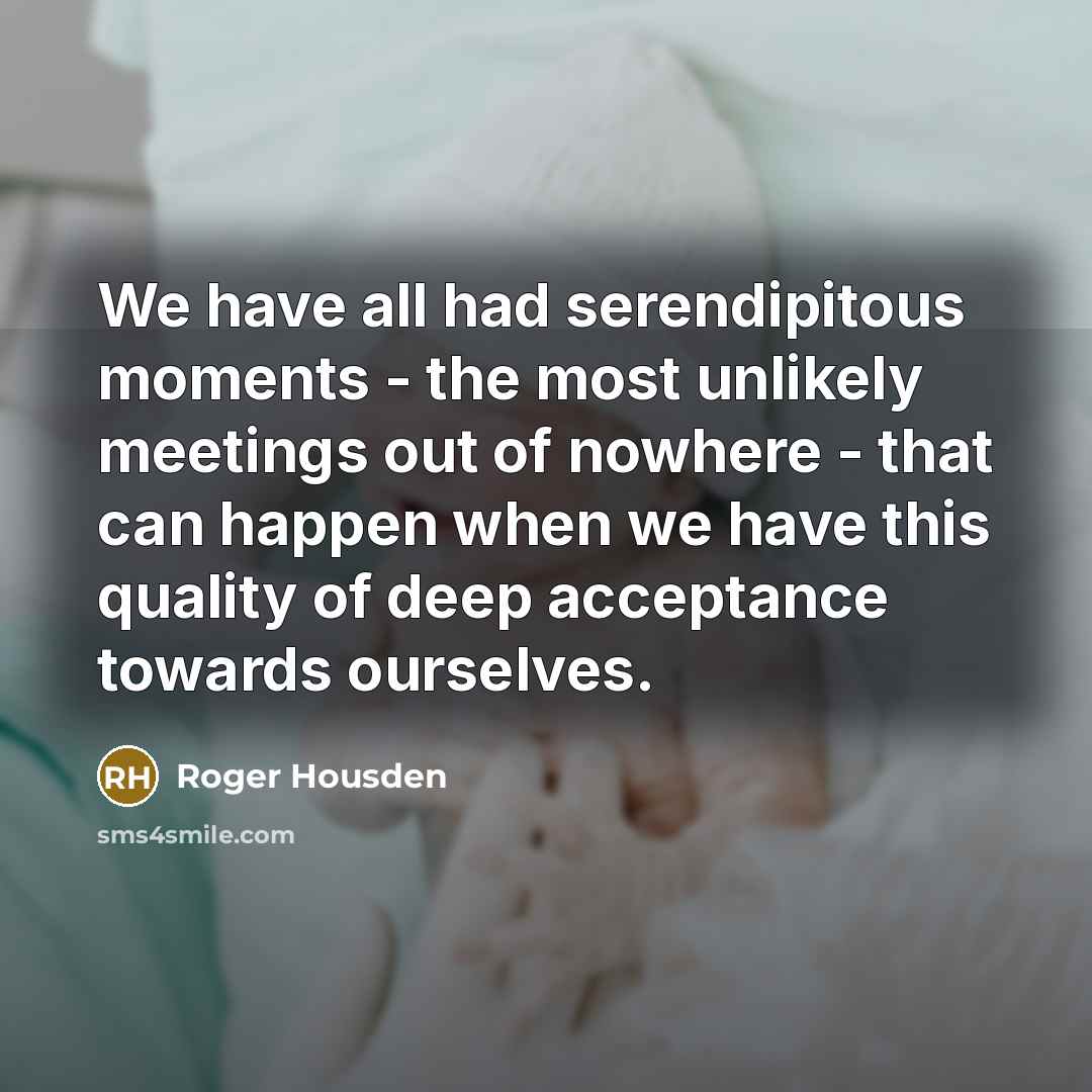 “We have all had serendipitous moments - the most unlikely…” quote by Roger Housden