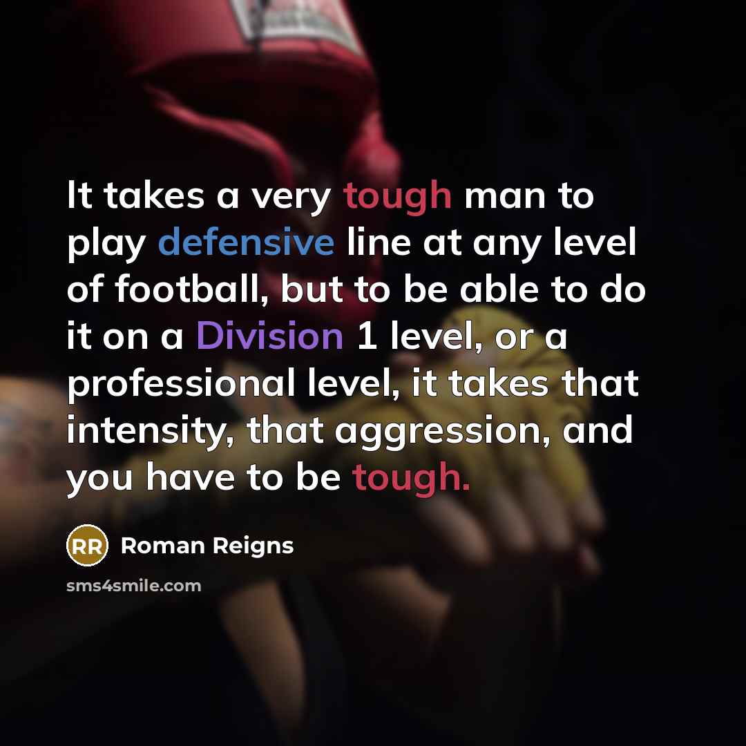 “It takes a very tough man to play defensive line…” quote by Roman Reigns