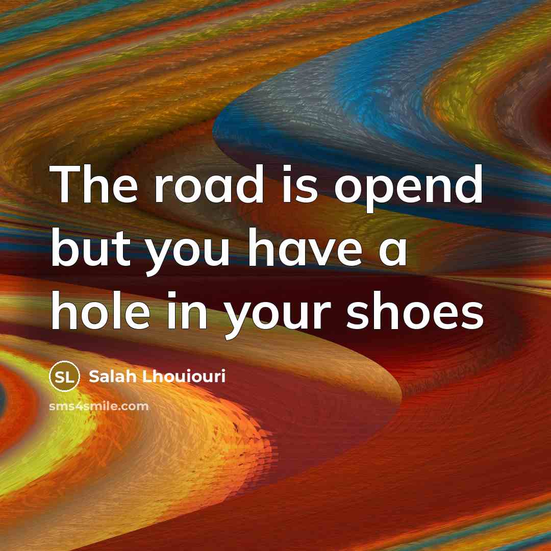 “The road is opend but you have a hole in your shoes” quote by Salah Lhouiouri