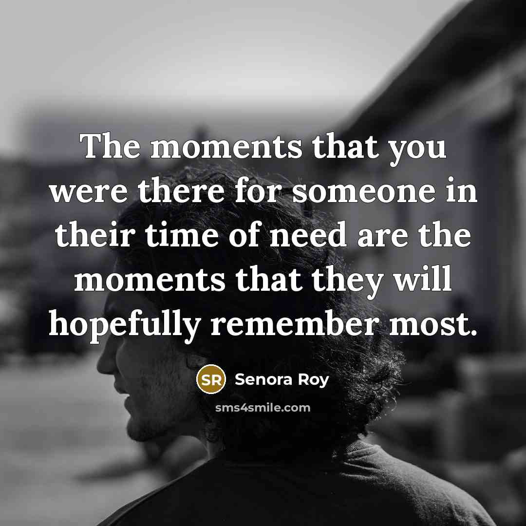 “The moments that you were there for someone in their…” quote by Senora Roy