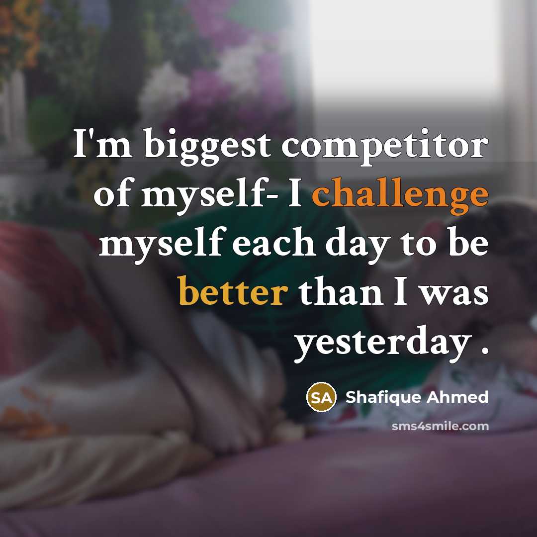“I'm biggest competitor of myself- I challenge myself each day…” quote by Shafique Ahmed