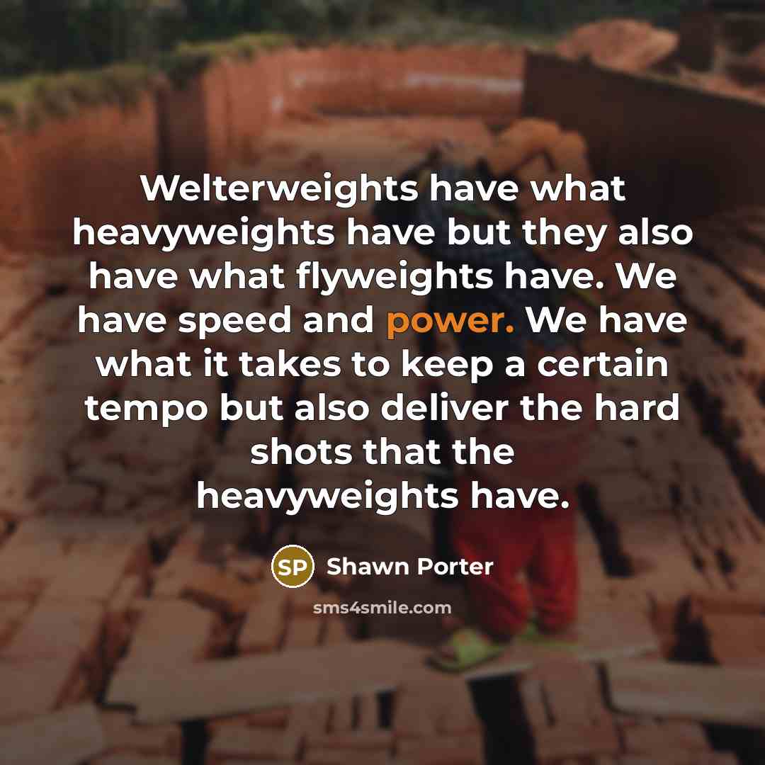 “Welterweights have what heavyweights have but they also have what…” quote by Shawn Porter