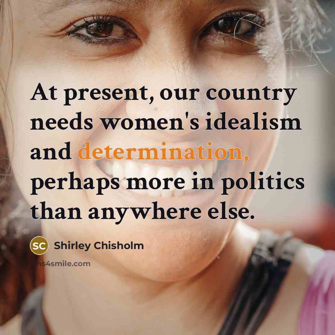 “At present, our country needs women's idealism and determination, perhaps…” quote by Shirley Chisholm