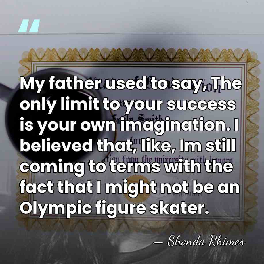 My father used to say, The only limit to your success is&hellip; - Shonda Rhimes