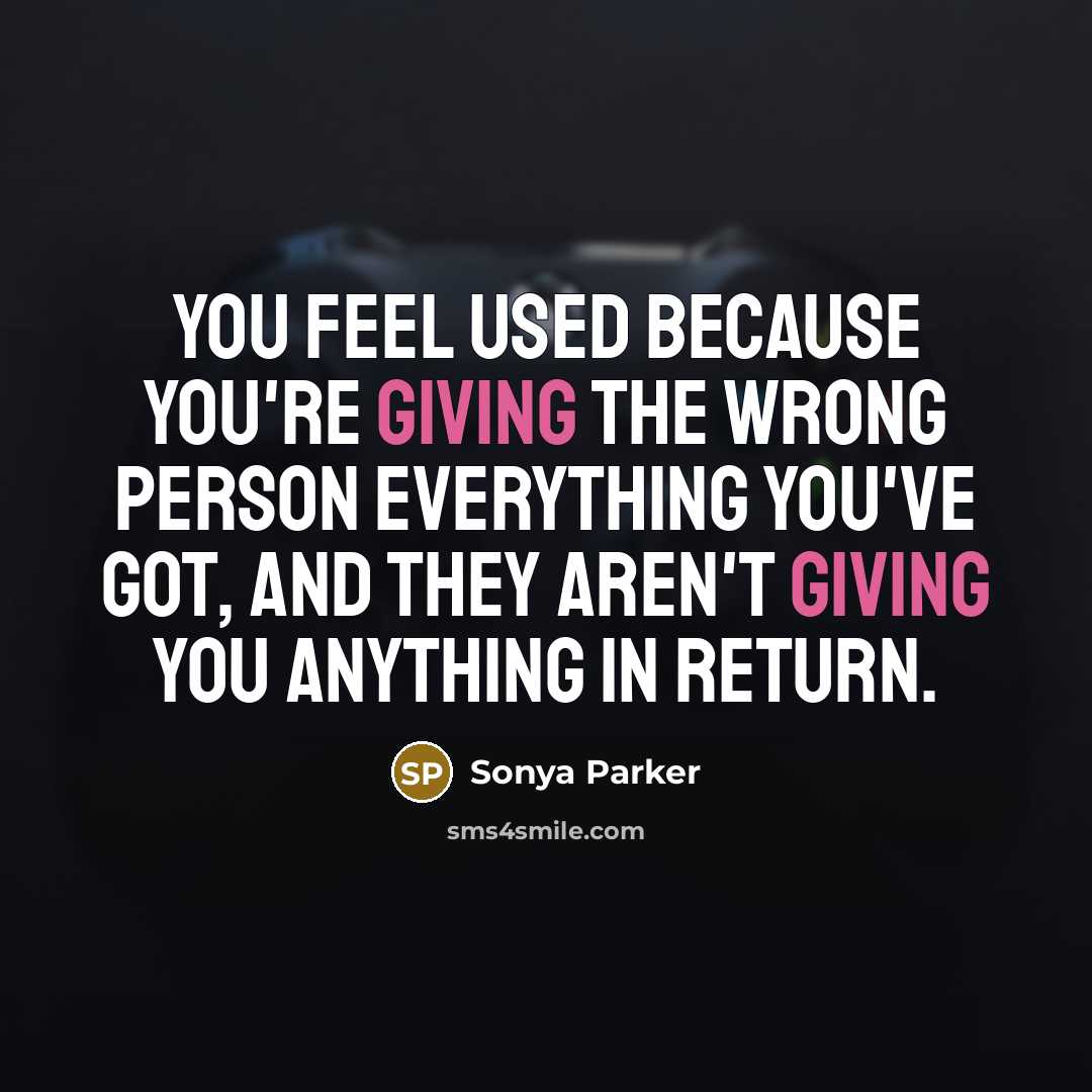 “You feel used because you're giving the wrong person everything…” quote by Sonya Parker