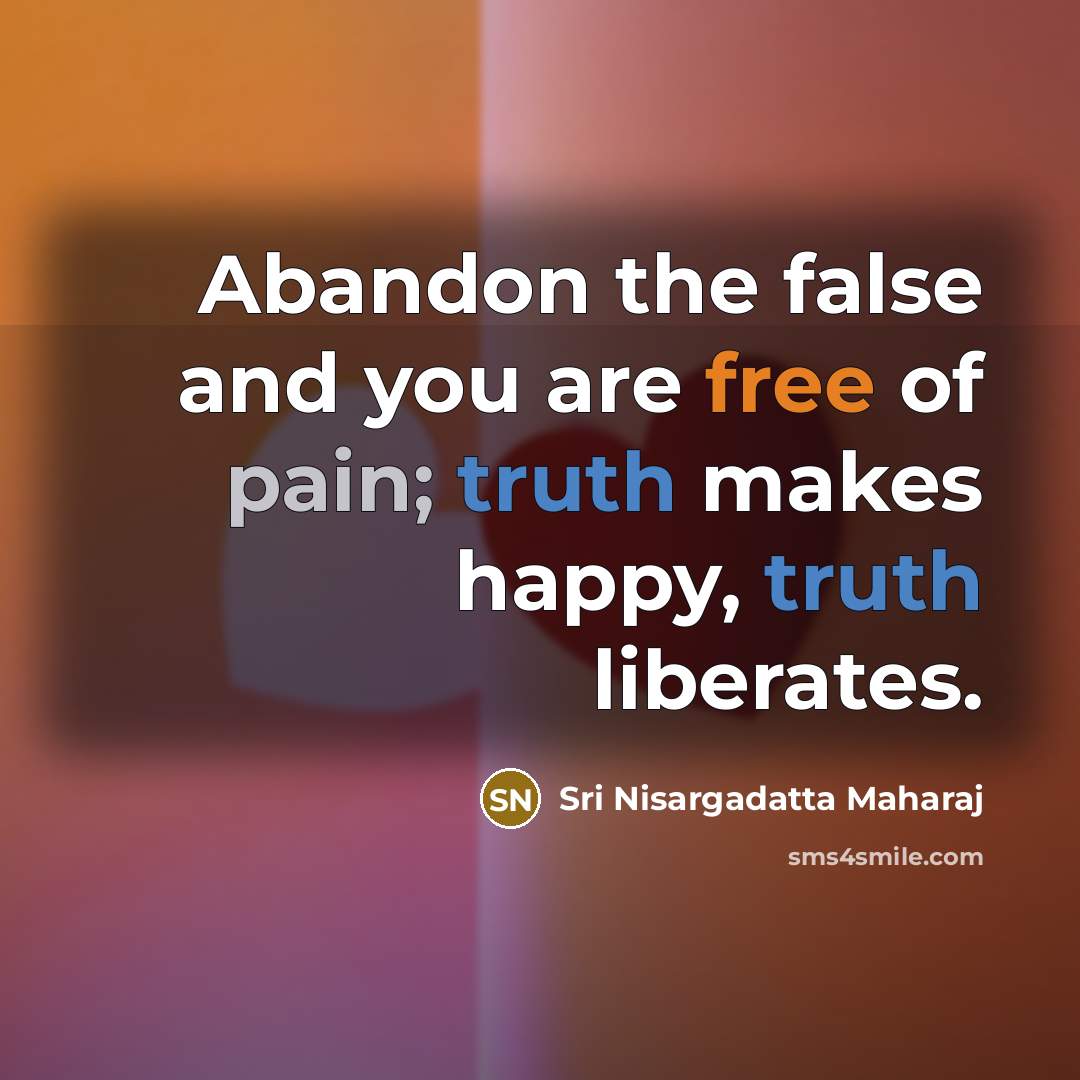 “Abandon the false and you are free of pain; truth…” quote by Sri Nisargadatta Maharaj