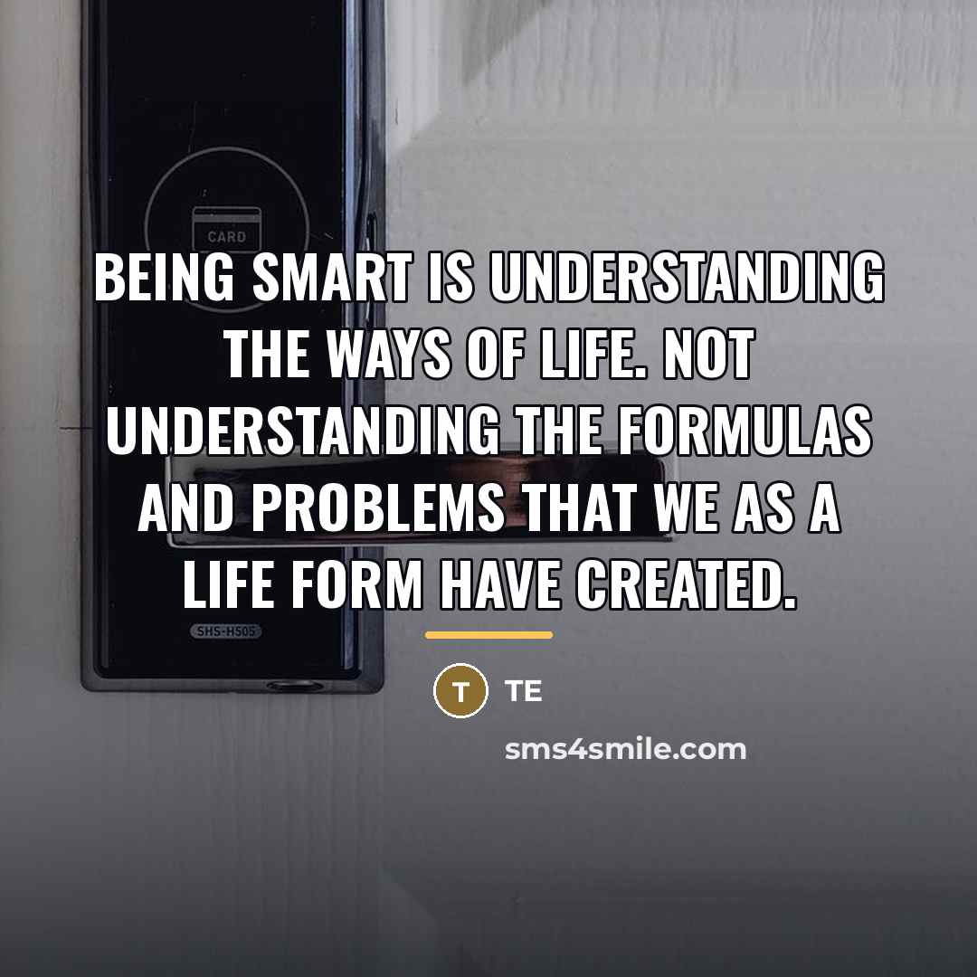 “Being smart is understanding the ways of life. Not understanding…” quote by TE