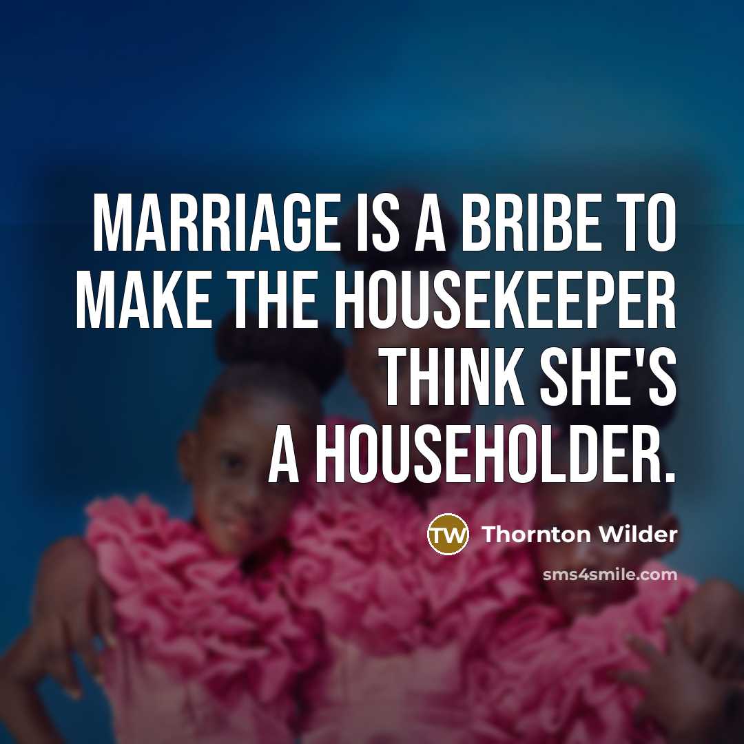 “Marriage is a bribe to make the housekeeper think she's…” quote by Thornton Wilder