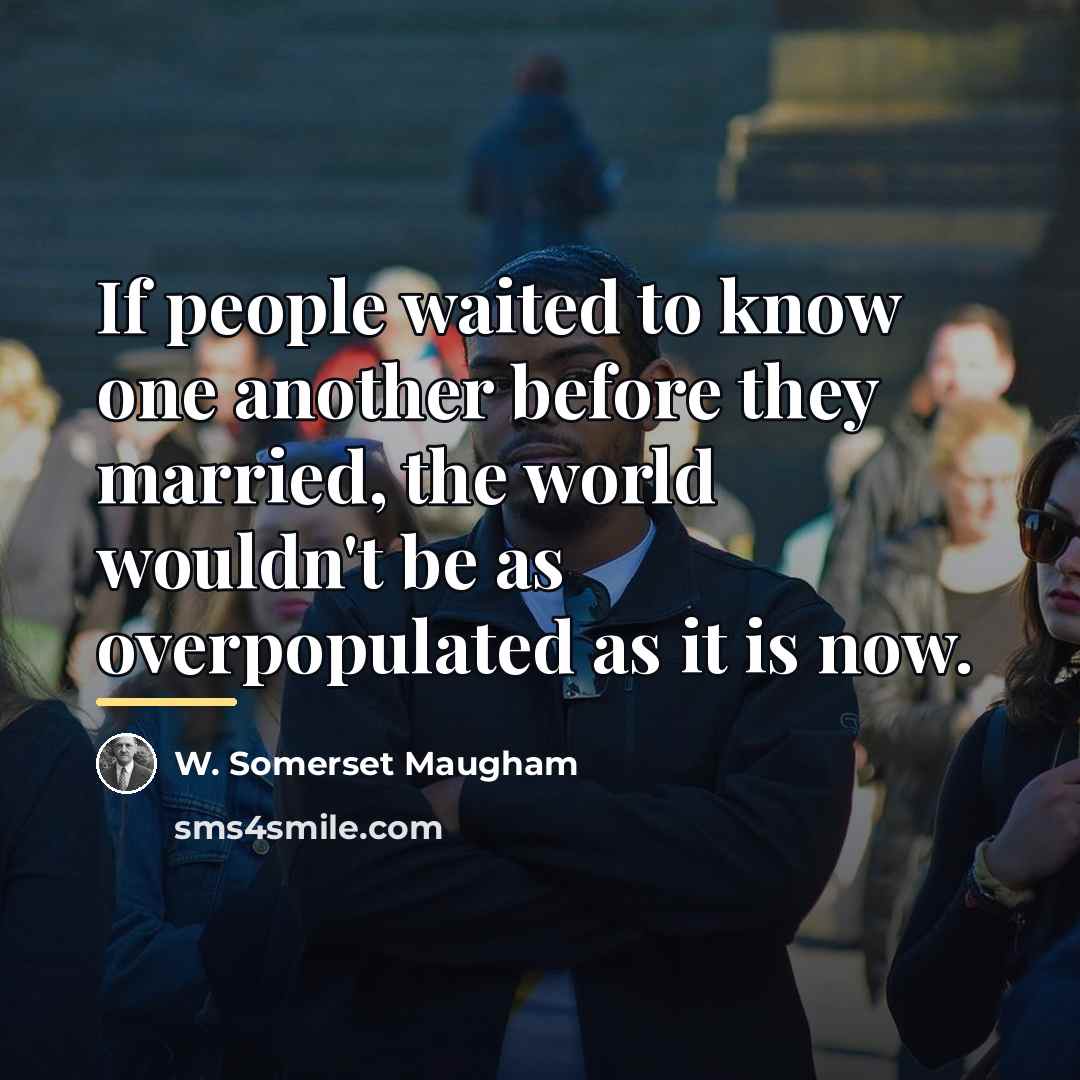 “If people waited to know one another before they married,…” quote by W. Somerset Maugham