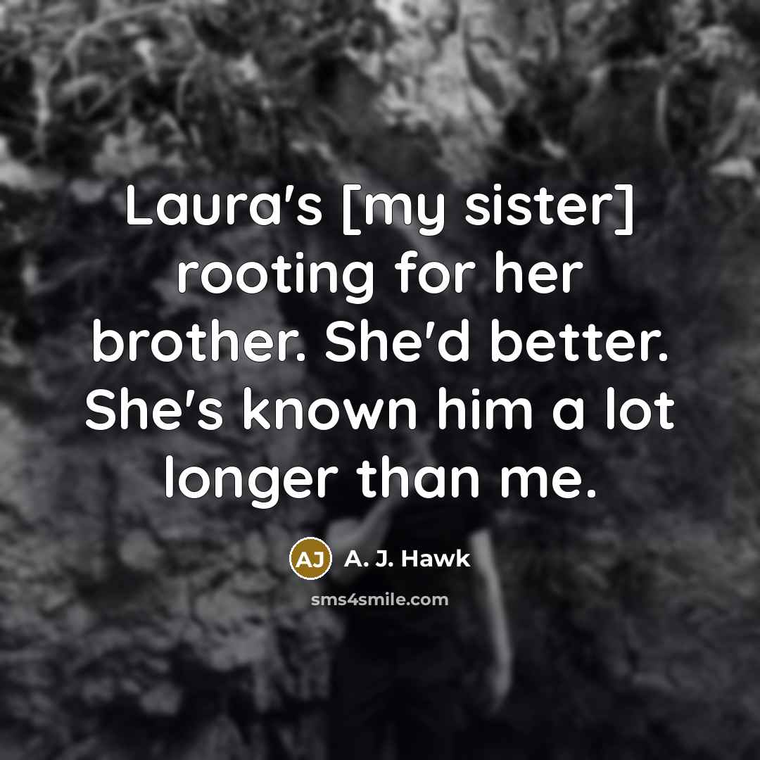 “Laura's [my sister] rooting for her brother. She'd better. She's…” quote by A. J. Hawk