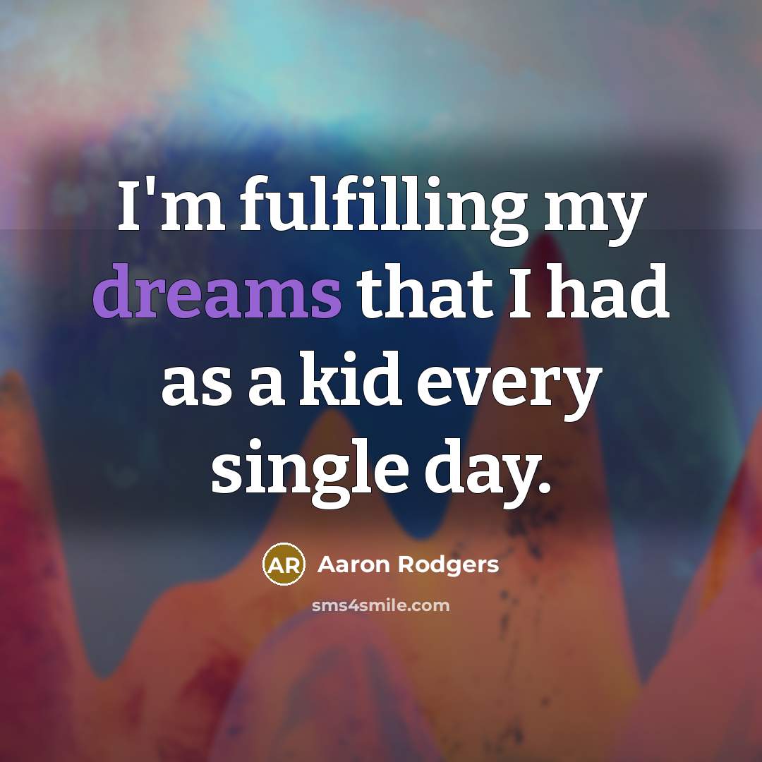 “I'm fulfilling my dreams that I had as a kid…” quote by Aaron Rodgers