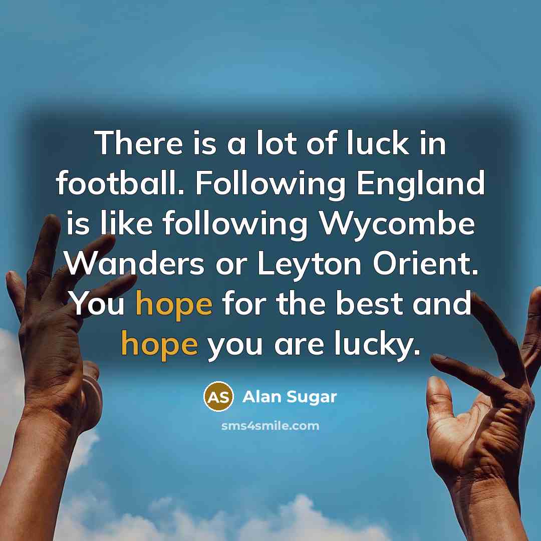 “There is a lot of luck in football. Following England…” quote by Alan Sugar