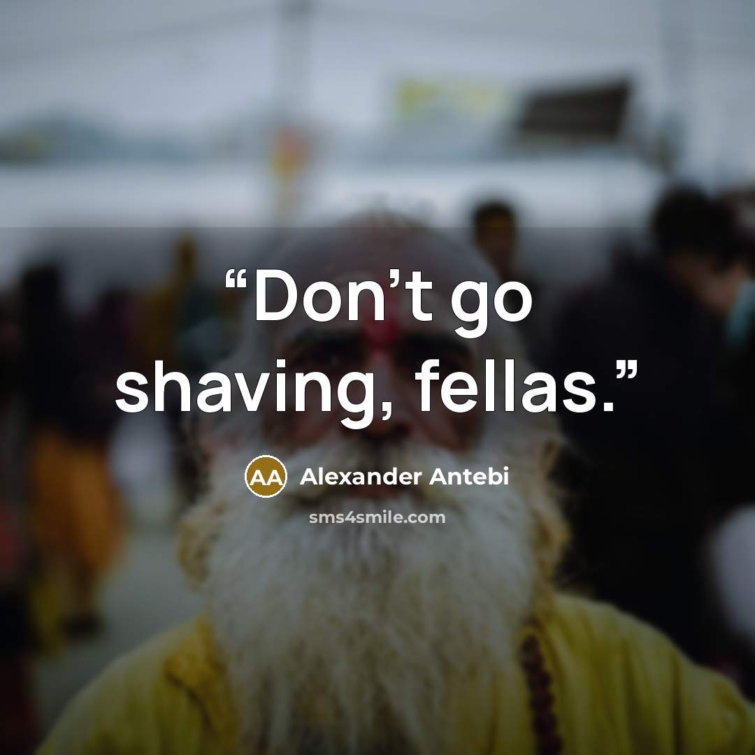 “Don't go shaving, fellas.” quote by Alexander Antebi