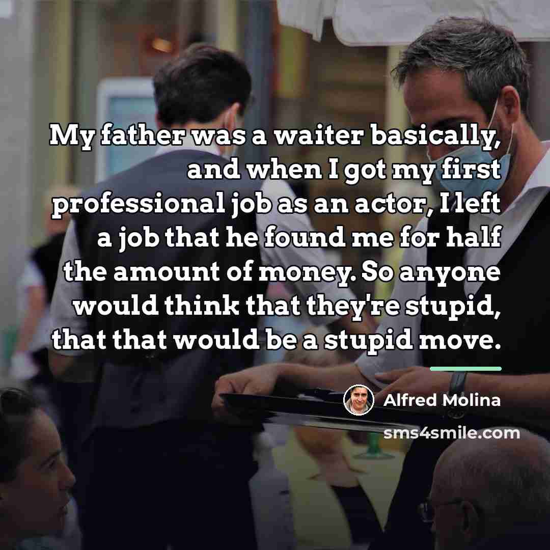 “My father was a waiter basically, and when I got…” quote by Alfred Molina