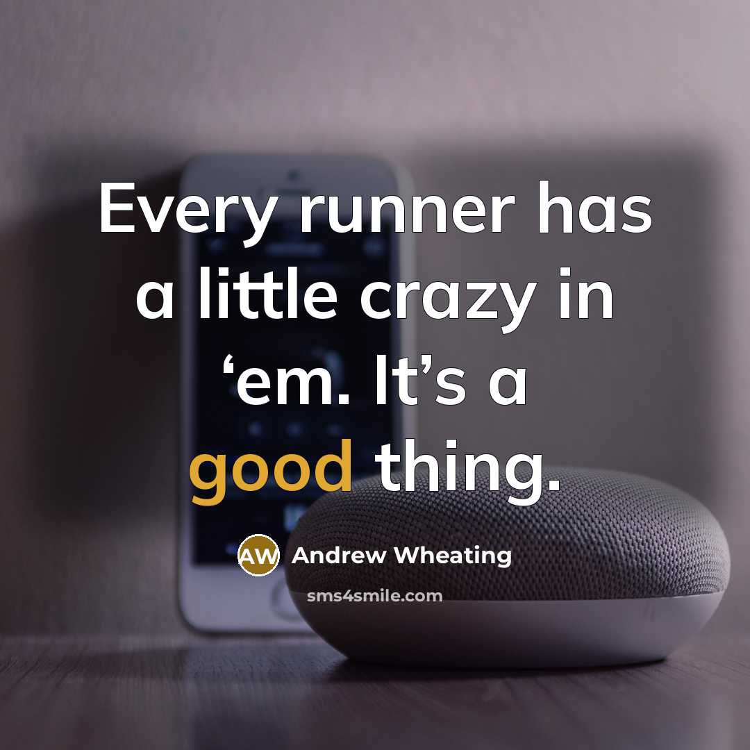 “Every runner has a little crazy in ‘em. It’s a good thing.” quote by Andrew Wheating