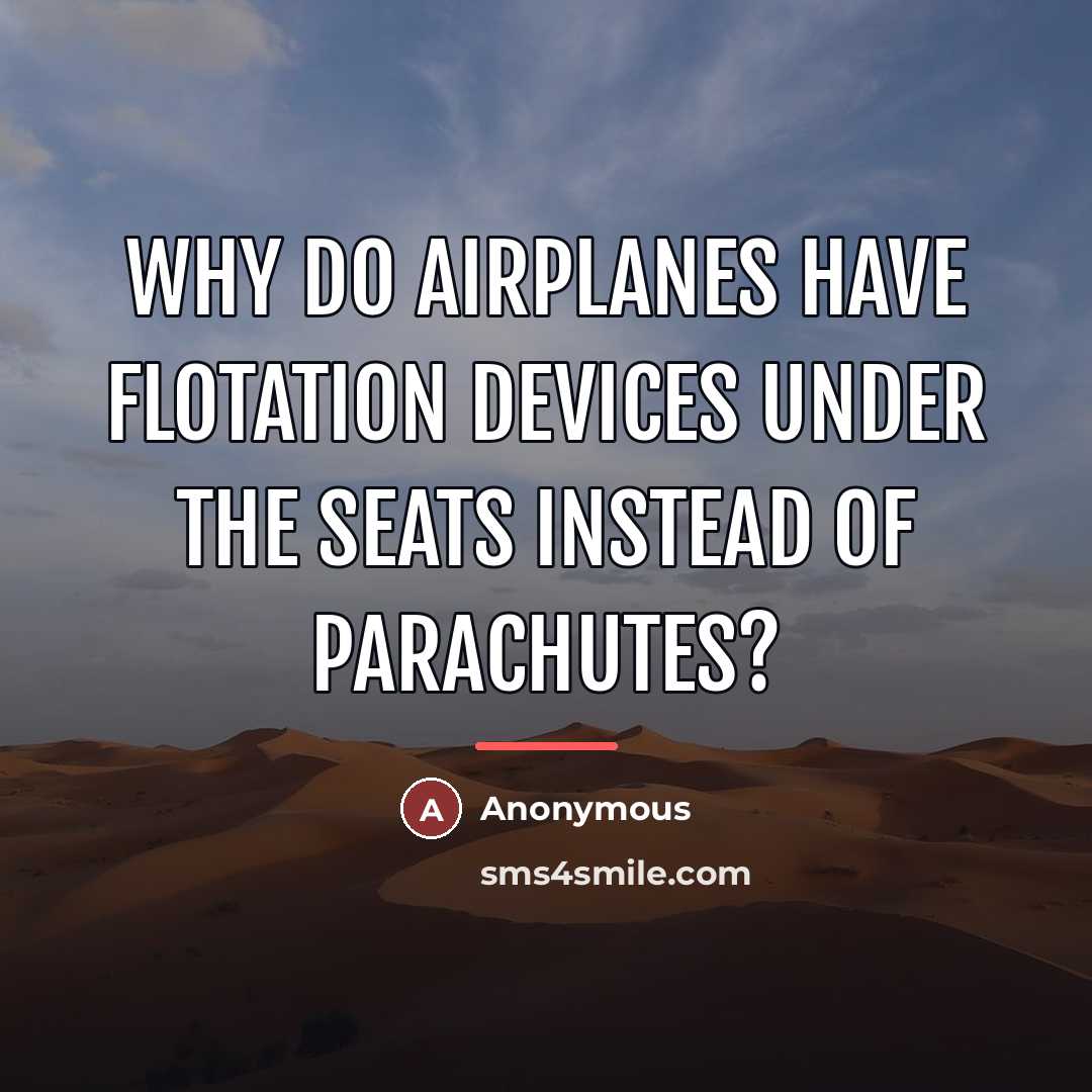 “Why do airplanes have flotation devices under the seats instead…” quote by Anonymous
