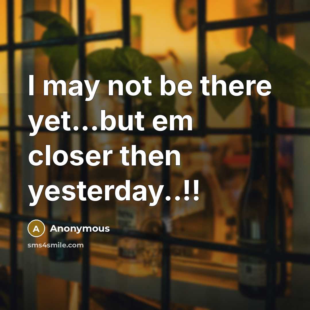 “I may not be there yet...but em closer then yesterday..!!…” quote by Anonymous