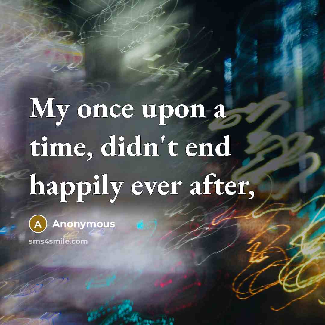 “My once upon a time, didn't end happily ever after,” quote by Anonymous