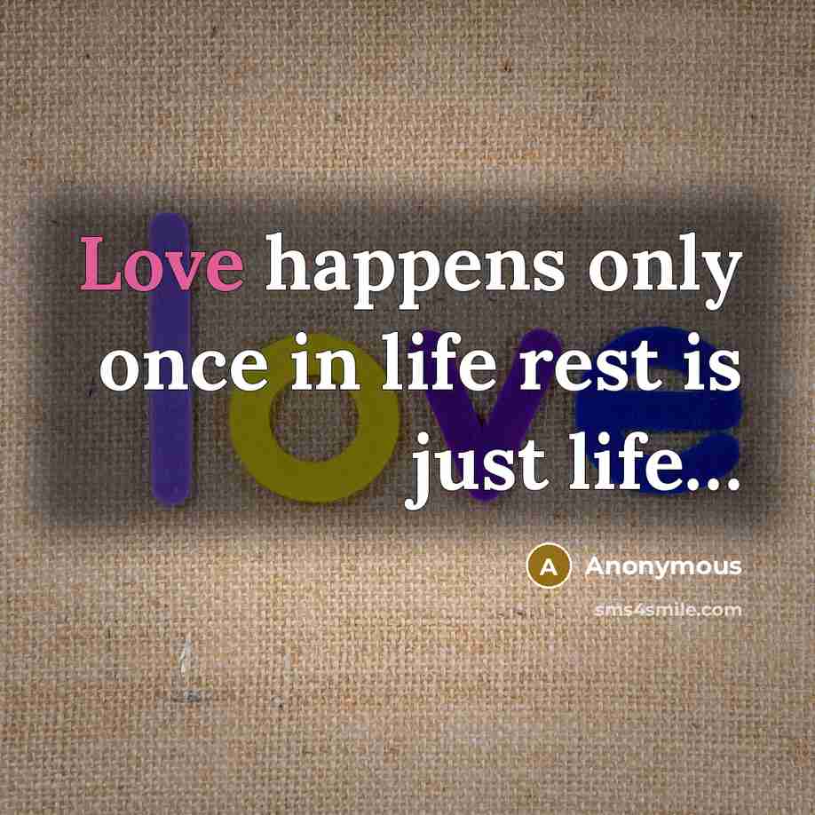 “Love happens only once in life rest is just life.......…” quote by Anonymous