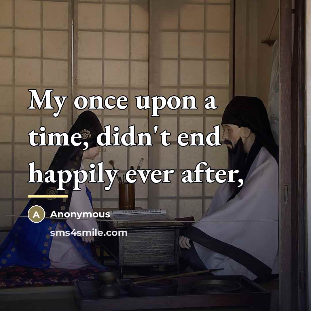 “My once upon a time, didn't end happily ever after,…” quote by Anonymous