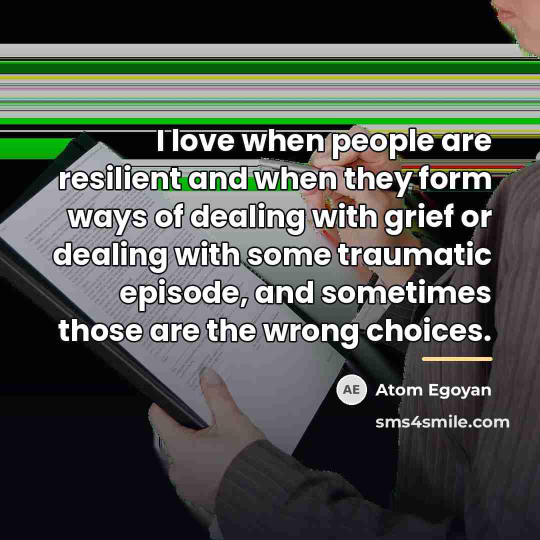 “I love when people are resilient and when they form…” quote by Atom Egoyan