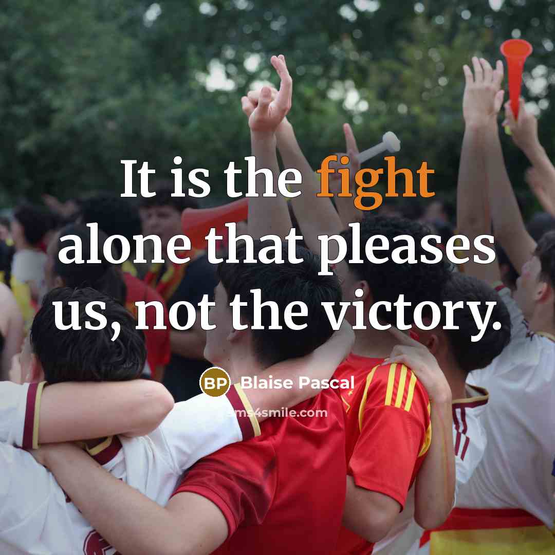 “It is the fight alone that pleases us, not the…” quote by Blaise Pascal