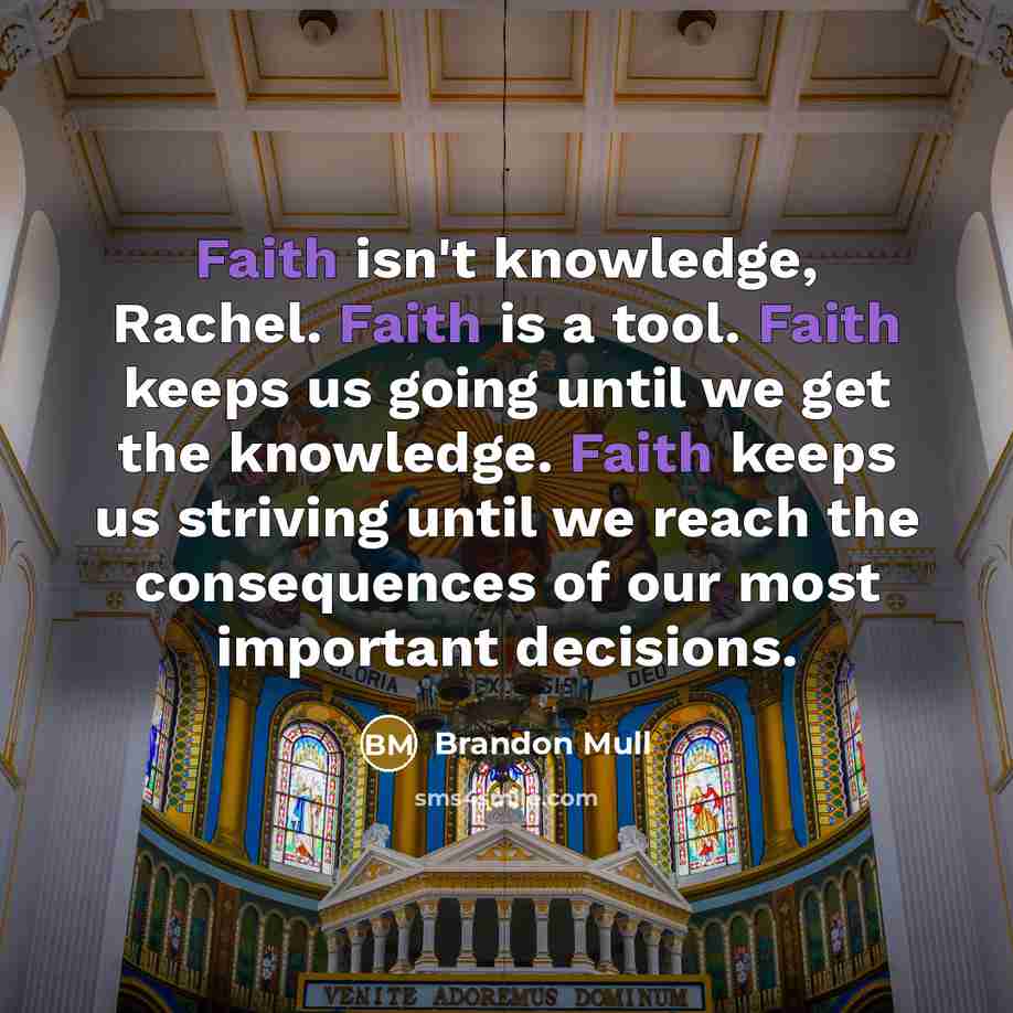 “Faith isn't knowledge, Rachel. Faith is a tool. Faith keeps…” quote by Brandon Mull