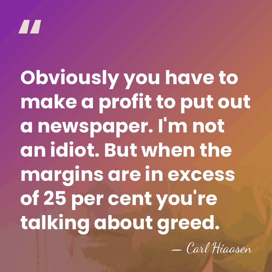 Obviously you have to make a profit to put out a newspaper.&hellip; - Carl Hiaasen