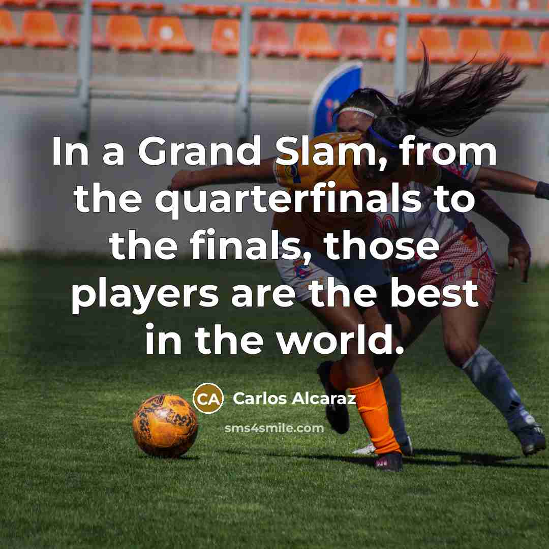 “In a Grand Slam, from the quarterfinals to the finals,…” quote by Carlos Alcaraz