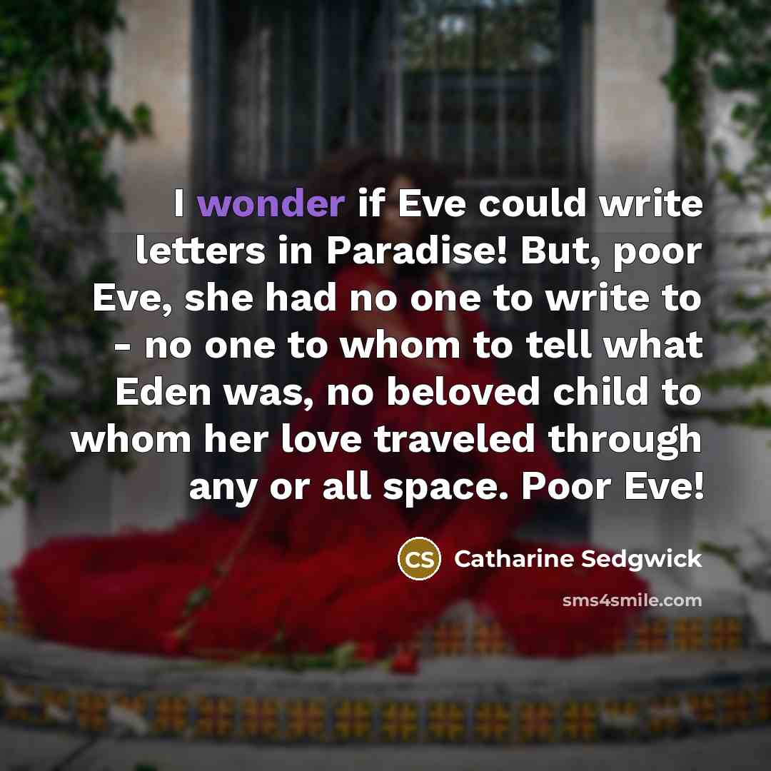 “I wonder if Eve could write letters in Paradise! But,…” quote by Catharine Sedgwick