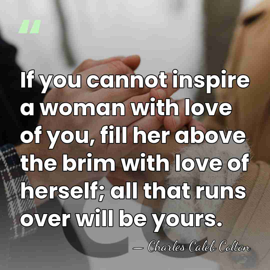 If you cannot inspire a woman with love of you, fill her&hellip; - Charles Caleb Colton