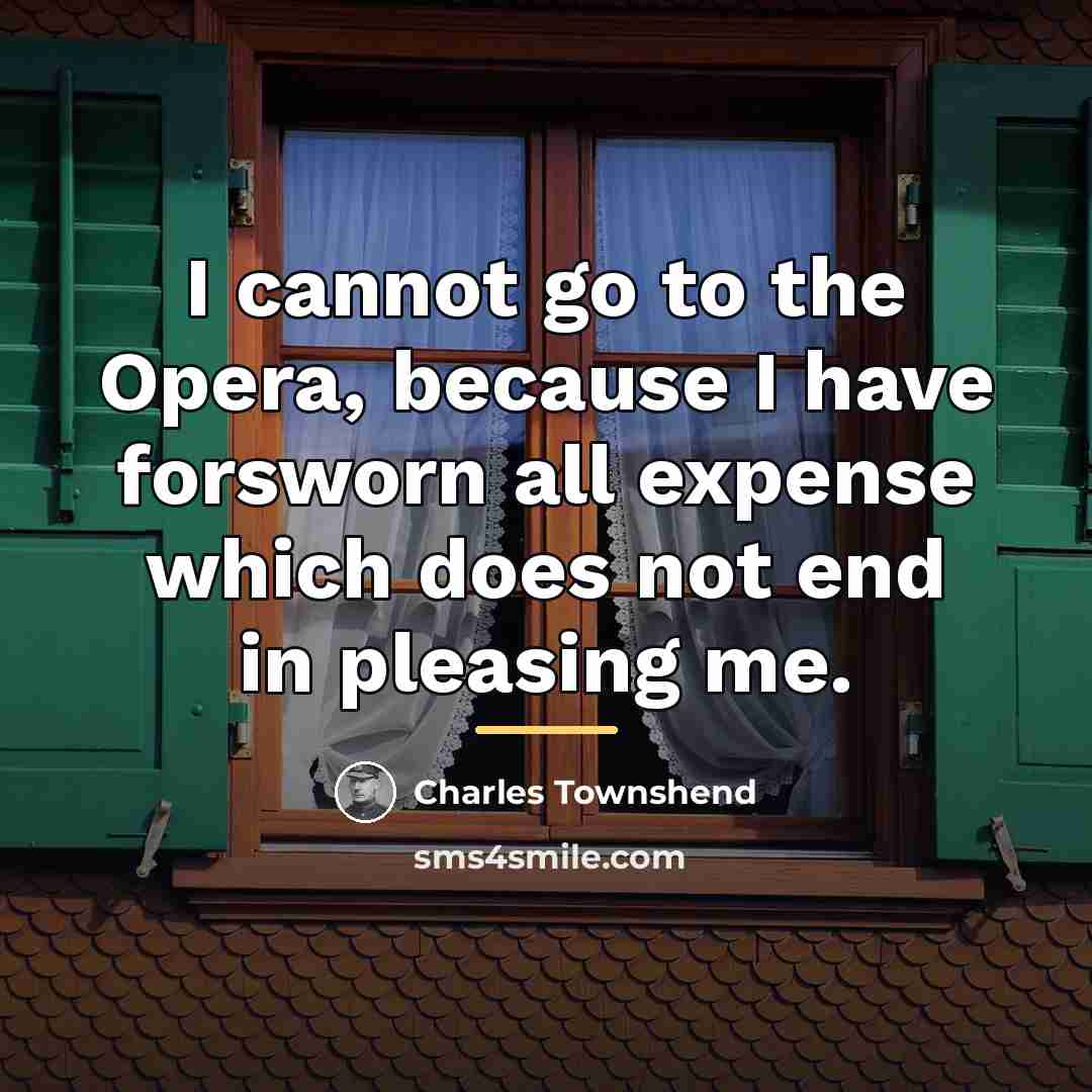 “I cannot go to the Opera, because I have forsworn…” quote by Charles Townshend