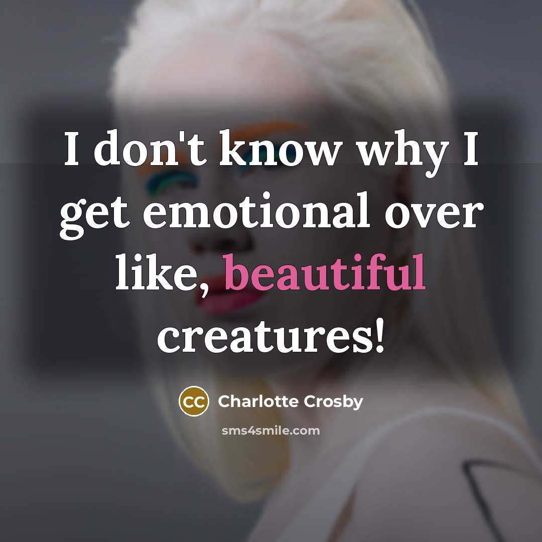 “I don't know why I get emotional over like, beautiful…” quote by Charlotte Crosby