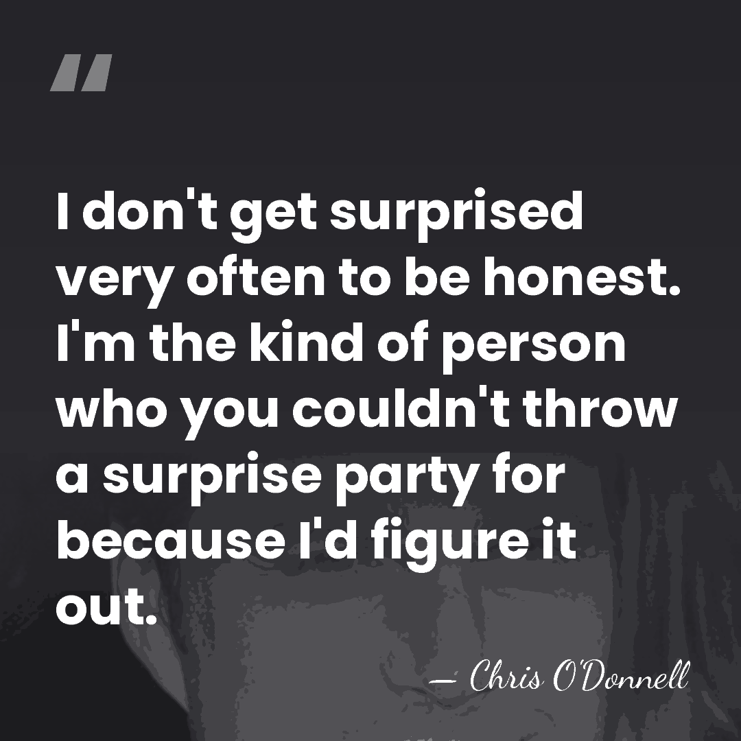 I don't get surprised very often to be honest. I'm the kind&hellip; - Chris O'Donnell
