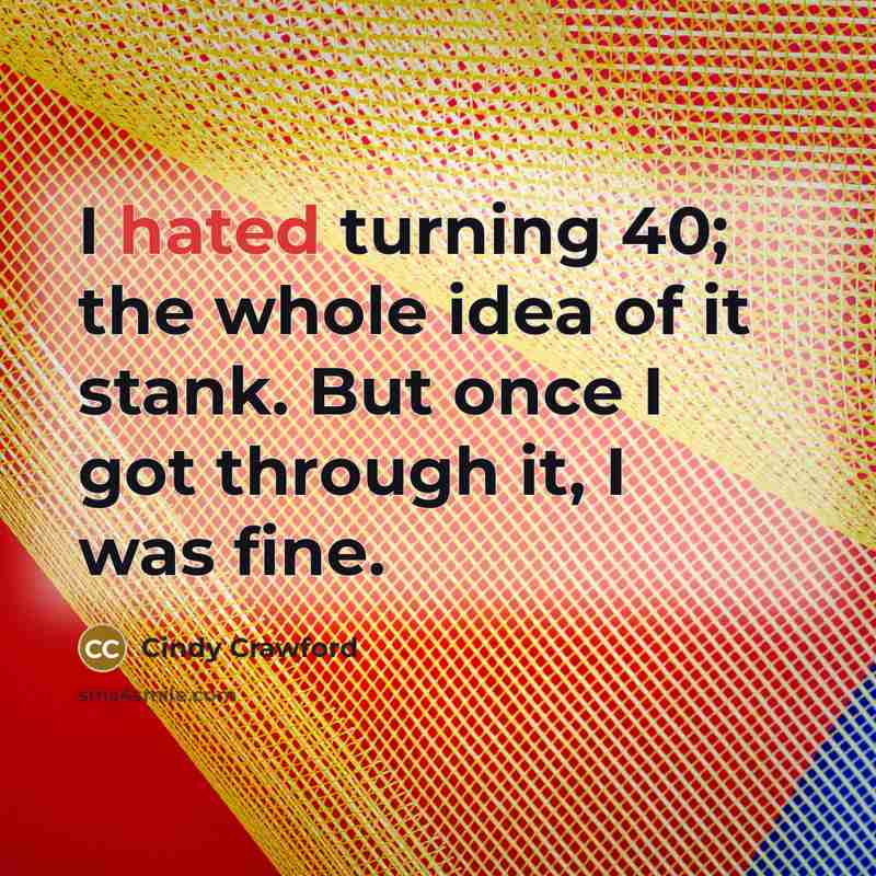 “I hated turning 40; the whole idea of it stank.…” quote by Cindy Crawford