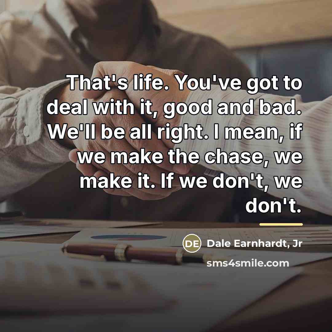 “That's life. You've got to deal with it, good and…” quote by Dale Earnhardt, Jr
