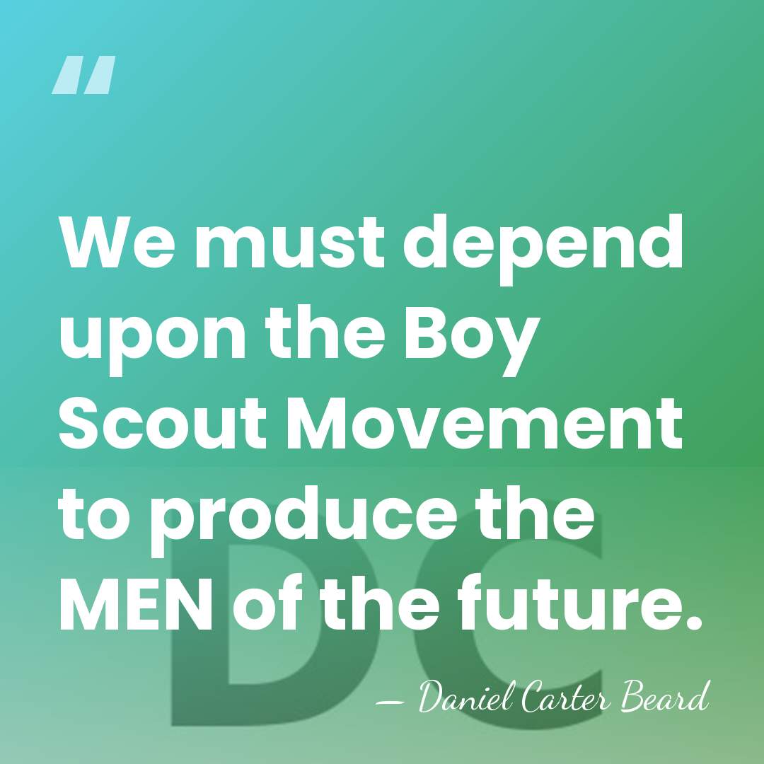We must depend upon the Boy Scout Movement to produce the MEN&hellip; - Daniel Carter Beard
