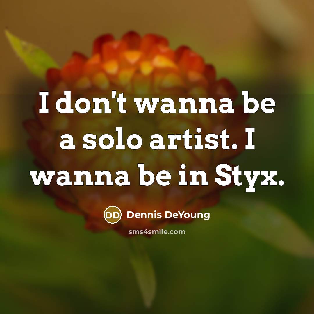 “I don't wanna be a solo artist. I wanna be…” quote by Dennis DeYoung