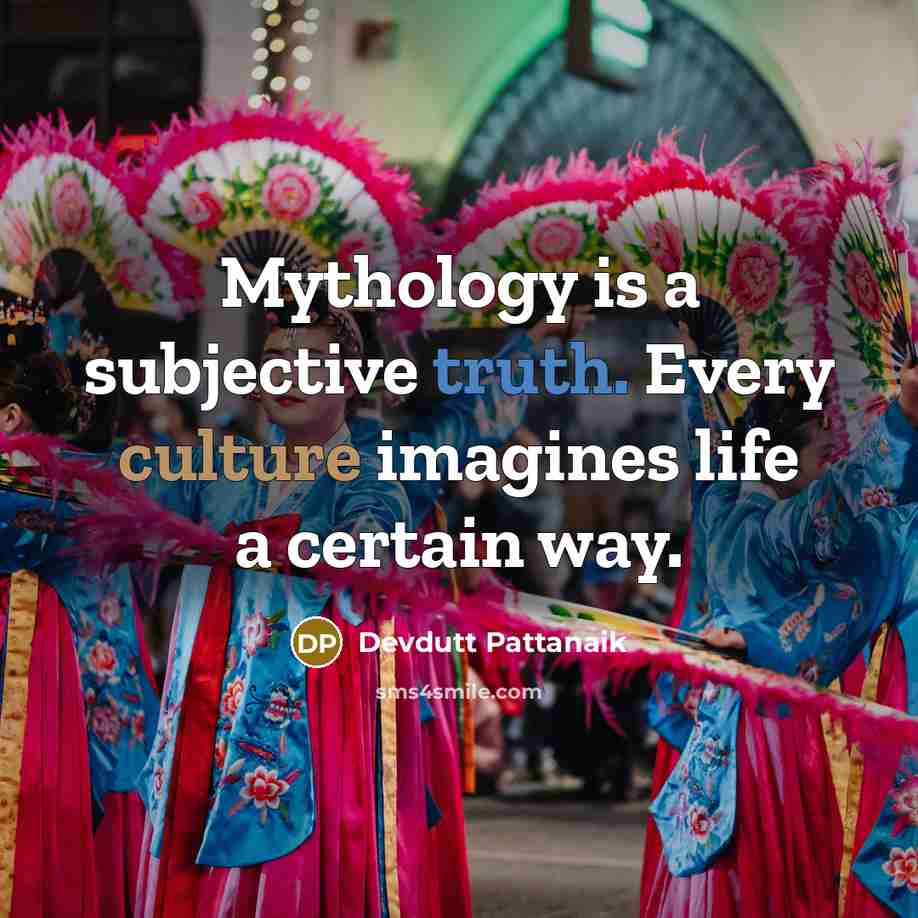 “Mythology is a subjective truth. Every culture imagines life a…” quote by Devdutt Pattanaik
