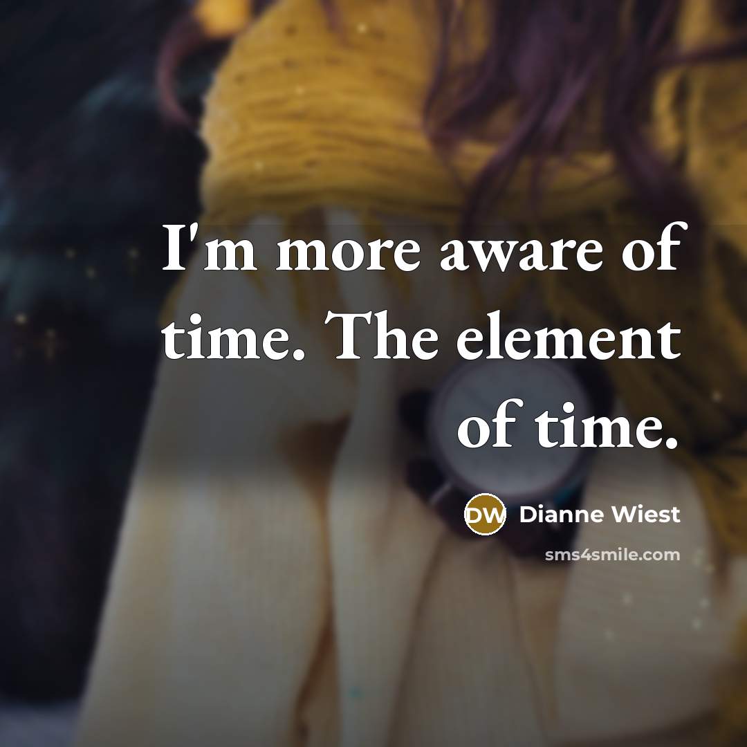 “I'm more aware of time. The element of time.…” quote by Dianne Wiest