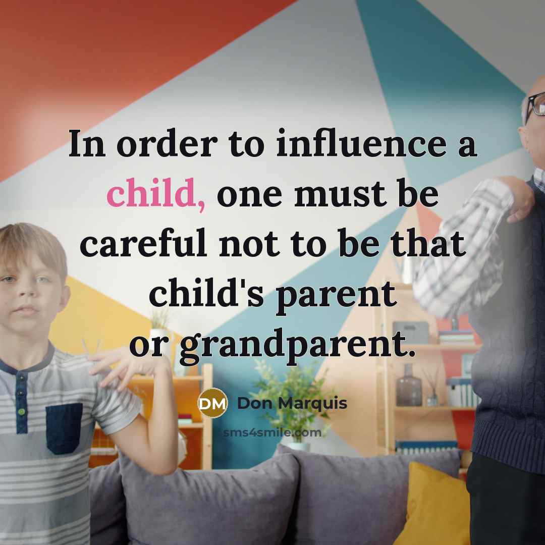 “In order to influence a child, one must be careful…” quote by Don Marquis