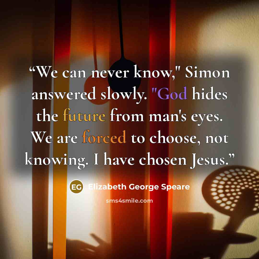 “We can never know," Simon answered slowly. "God hides the future from man's eyes. We are forced to choose, not knowing. I have chosen Jesus.” quote by Elizabeth George Speare